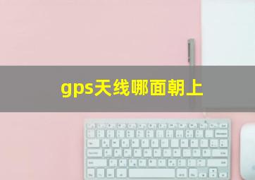 gps天线哪面朝上