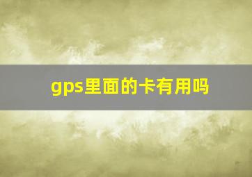 gps里面的卡有用吗