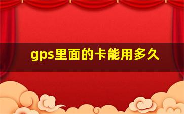 gps里面的卡能用多久