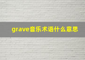 grave音乐术语什么意思