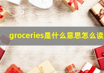 groceries是什么意思怎么读