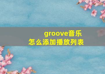 groove音乐怎么添加播放列表