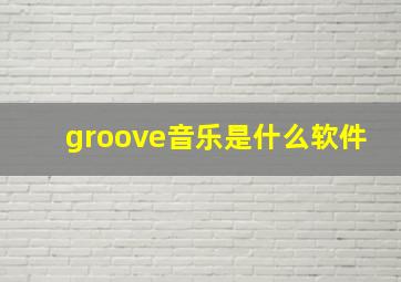 groove音乐是什么软件