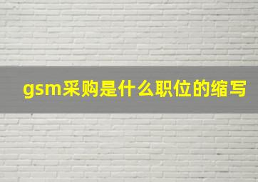 gsm采购是什么职位的缩写