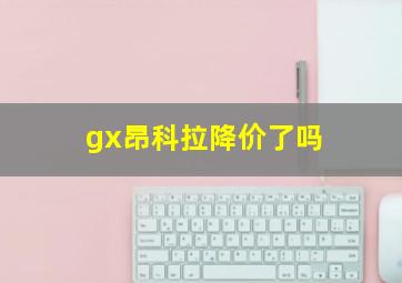 gx昂科拉降价了吗