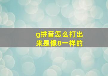 g拼音怎么打出来是像8一样的