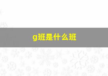 g班是什么班