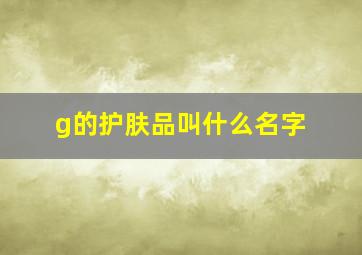 g的护肤品叫什么名字