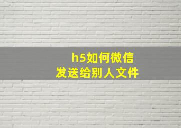 h5如何微信发送给别人文件