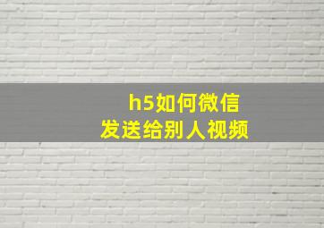 h5如何微信发送给别人视频