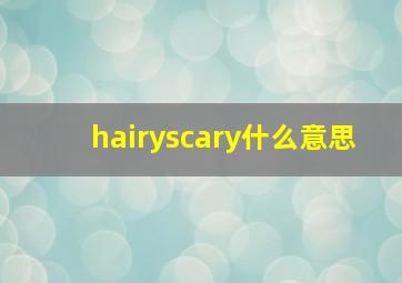 hairyscary什么意思