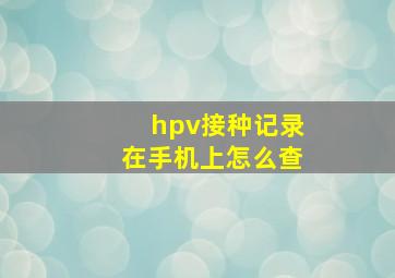 hpv接种记录在手机上怎么查