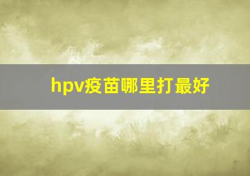 hpv疫苗哪里打最好