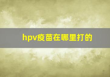 hpv疫苗在哪里打的