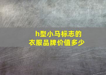 h型小马标志的衣服品牌价值多少