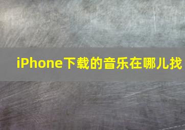 iPhone下载的音乐在哪儿找