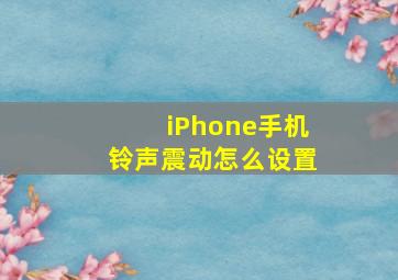 iPhone手机铃声震动怎么设置