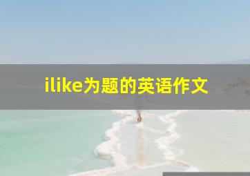 ilike为题的英语作文