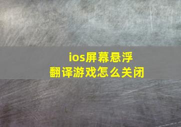 ios屏幕悬浮翻译游戏怎么关闭