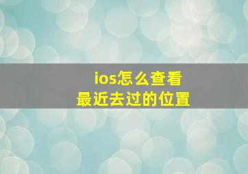 ios怎么查看最近去过的位置