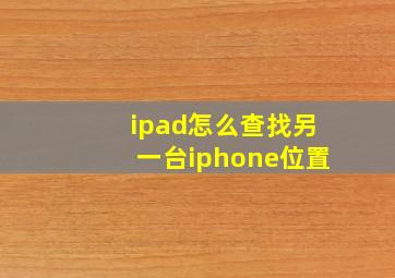 ipad怎么查找另一台iphone位置