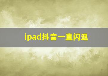 ipad抖音一直闪退