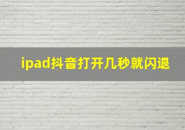 ipad抖音打开几秒就闪退