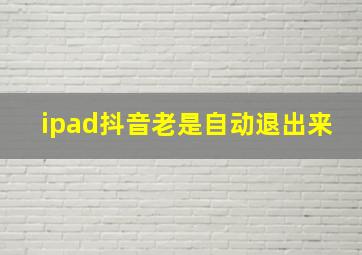 ipad抖音老是自动退出来