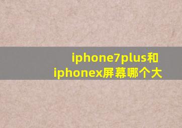 iphone7plus和iphonex屏幕哪个大