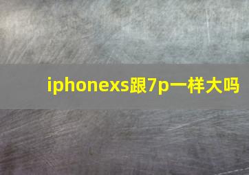 iphonexs跟7p一样大吗