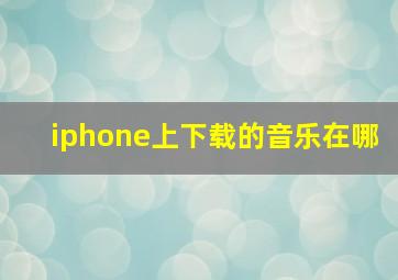 iphone上下载的音乐在哪