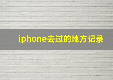 iphone去过的地方记录