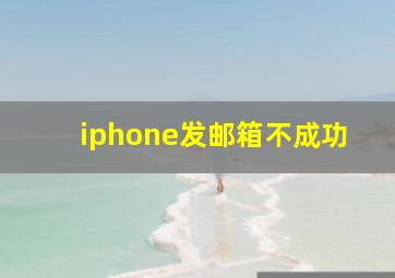 iphone发邮箱不成功