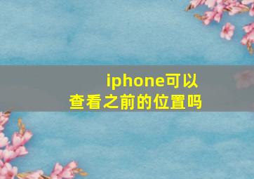 iphone可以查看之前的位置吗