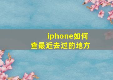 iphone如何查最近去过的地方