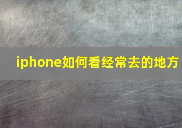 iphone如何看经常去的地方