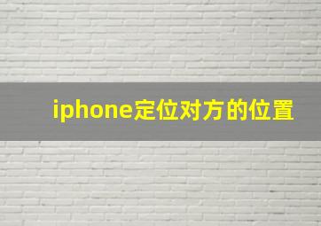 iphone定位对方的位置