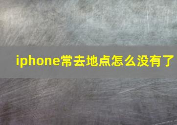 iphone常去地点怎么没有了