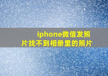 iphone微信发照片找不到相册里的照片