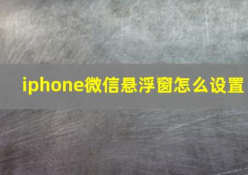 iphone微信悬浮窗怎么设置