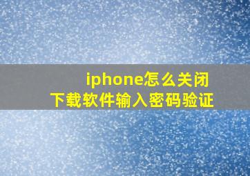 iphone怎么关闭下载软件输入密码验证