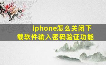 iphone怎么关闭下载软件输入密码验证功能