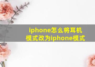 iphone怎么将耳机模式改为iphone模式