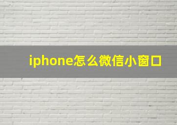 iphone怎么微信小窗口