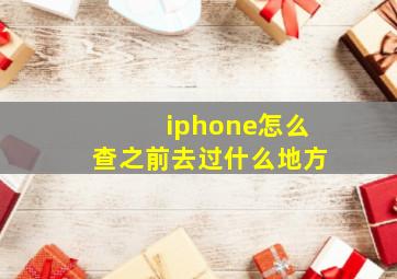 iphone怎么查之前去过什么地方