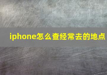 iphone怎么查经常去的地点