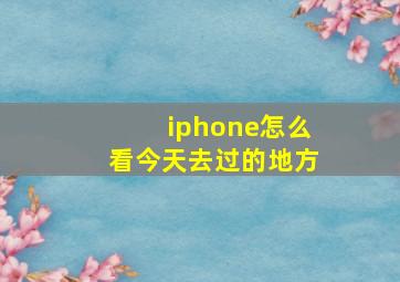 iphone怎么看今天去过的地方