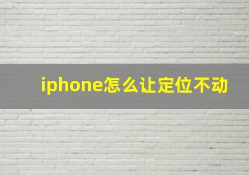 iphone怎么让定位不动