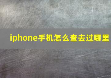 iphone手机怎么查去过哪里