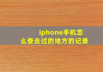 iphone手机怎么查去过的地方的记录